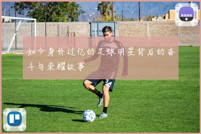 如今身价过亿的足球明星背后的奋斗与荣耀故事