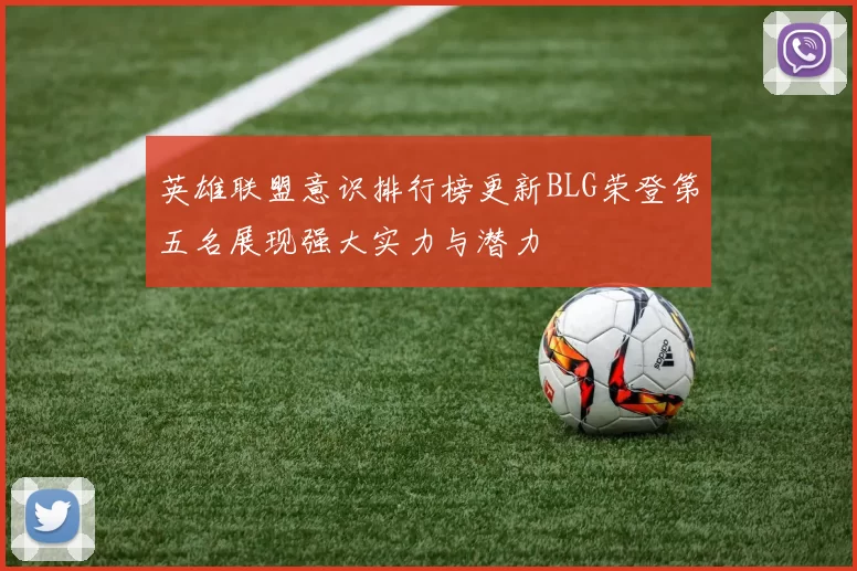 英雄联盟意识排行榜更新BLG荣登第五名展现强大实力与潜力