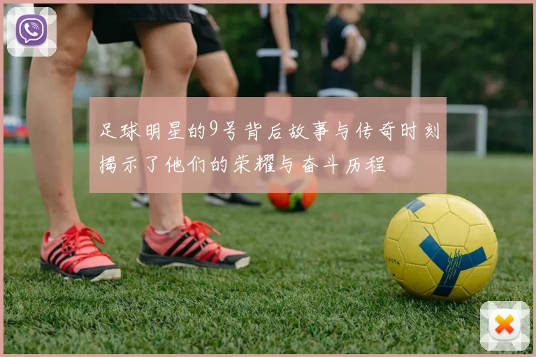 足球明星的9号背后故事与传奇时刻揭示了他们的荣耀与奋斗历程