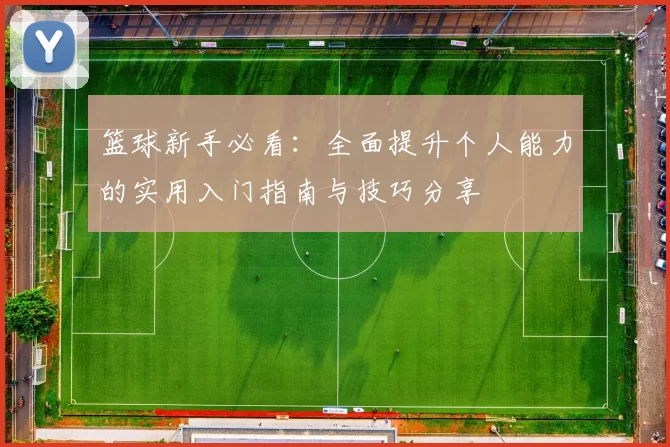 篮球新手必看：全面提升个人能力的实用入门指南与技巧分享