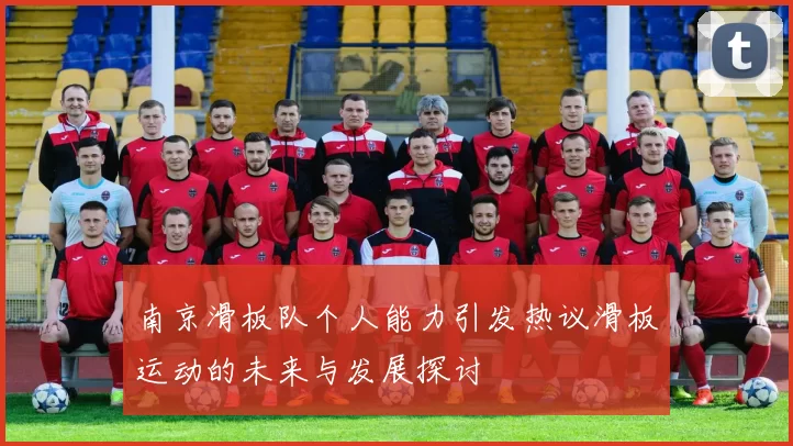 南京滑板队个人能力引发热议滑板运动的未来与发展探讨