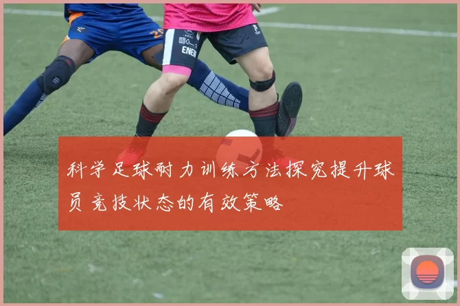 科学足球耐力训练方法探究提升球员竞技状态的有效策略