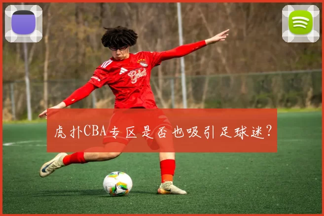 虎扑CBA专区是否也吸引足球迷？