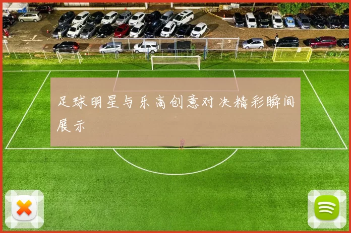 足球明星与乐高创意对决精彩瞬间展示