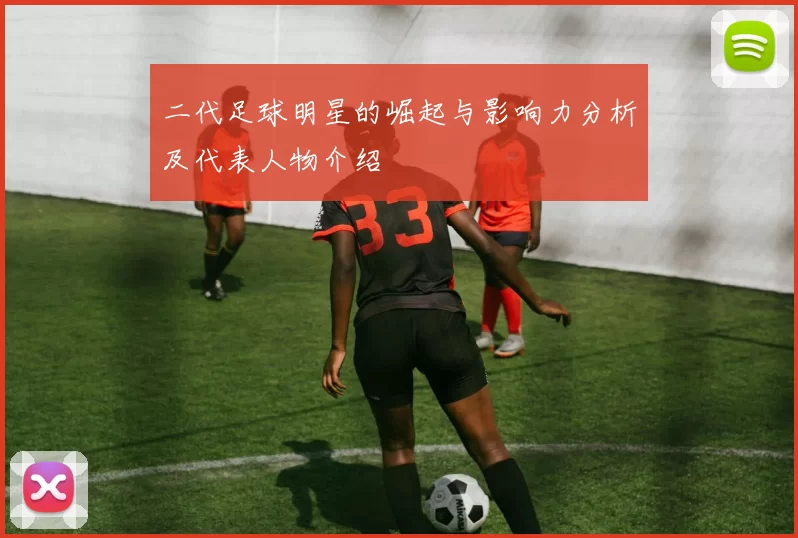 二代足球明星的崛起与影响力分析及代表人物介绍